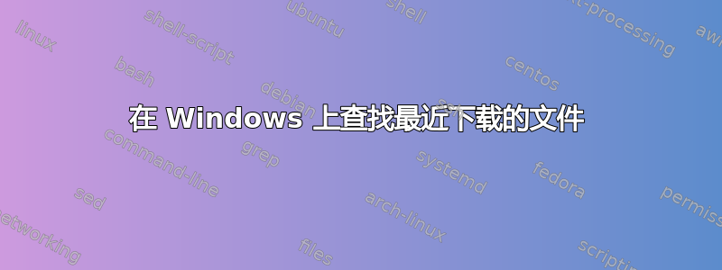 在 Windows 上查找最近下载的文件