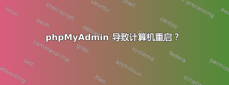 phpMyAdmin 导致计算机重启？