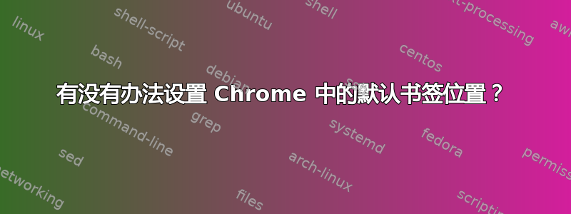 有没有办法设置 Chrome 中的默认书签位置？