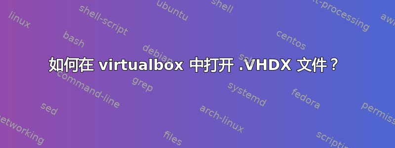 如何在 virtualbox 中打开 .VHDX 文件？