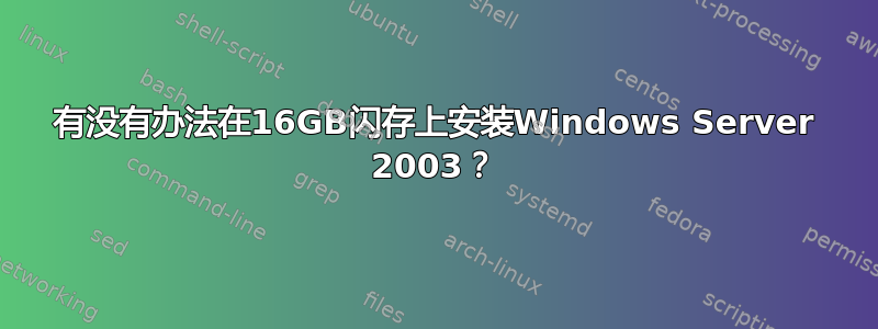 有没有办法在16GB闪存上安装Windows Server 2003？