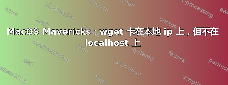 MacOS Mavericks：wget 卡在本地 ip 上，但不在 localhost 上