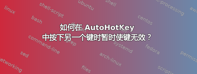 如何在 AutoHotKey 中按下另一个键时暂时使键无效？