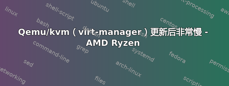 Qemu/kvm（virt-manager）更新后非常慢 - AMD Ryzen