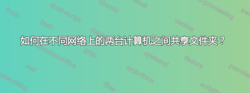 如何在不同网络上的两台计算机之间共享文件夹？