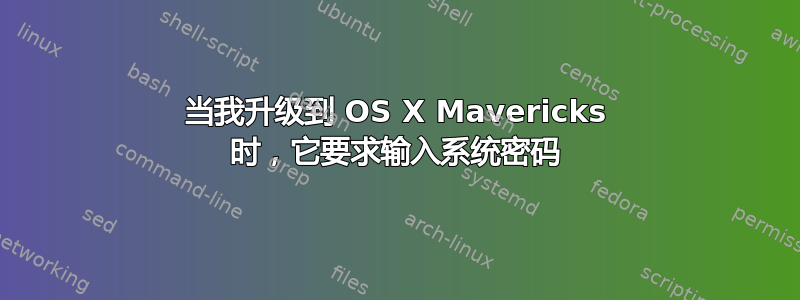 当我升级到 OS X Mavericks 时，它要求输入系统密码