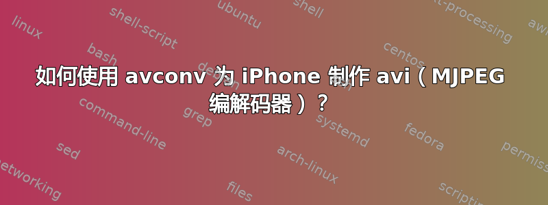 如何使用 avconv 为 iPhone 制作 avi（MJPEG 编解码器）？