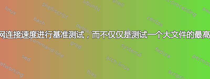 如何对互联网连接速度进行基准测试，而不仅仅是测试一个大文件的最高下载速度？