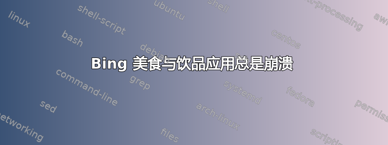 Bing 美食与饮品应用总是崩溃