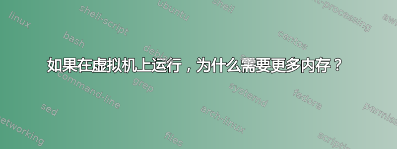 如果在虚拟机上运行，​​为什么需要更多内存？