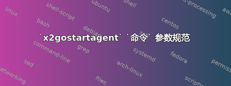 `x2gostartagent` `命令` 参数规范