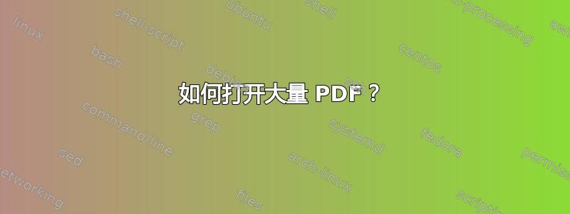 如何打开大量 PDF？