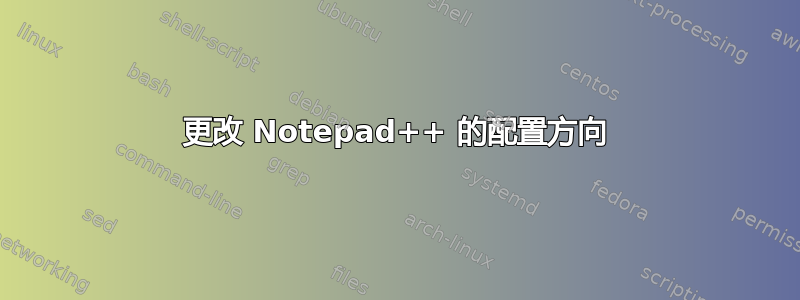 更改 Notepad++ 的配置方向