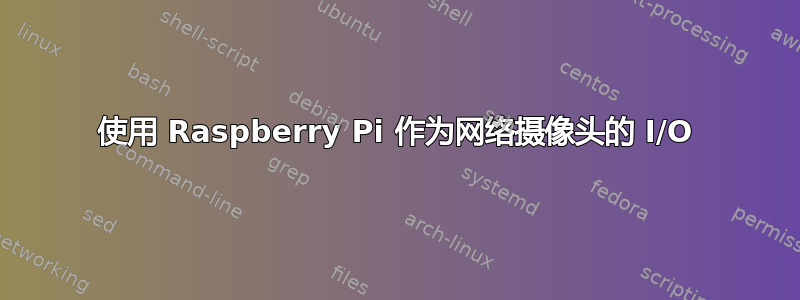 使用 Raspberry Pi 作为网络摄像头的 I/O