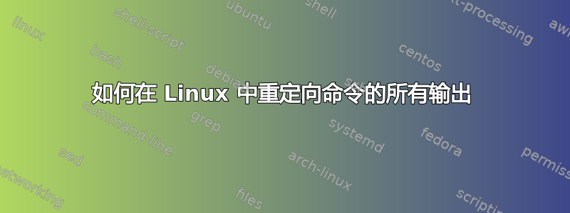 如何在 Linux 中重定向命令的所有输出