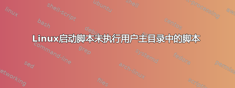 Linux启动脚本未执行用户主目录中的脚本