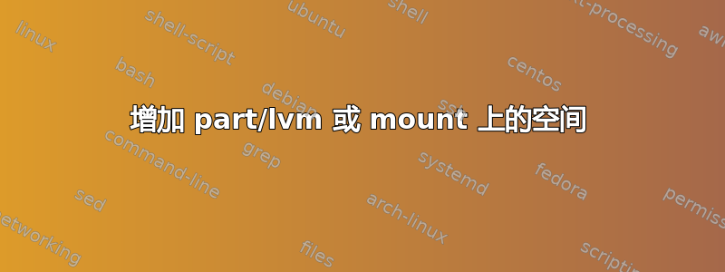 增加 part/lvm 或 mount 上的空间