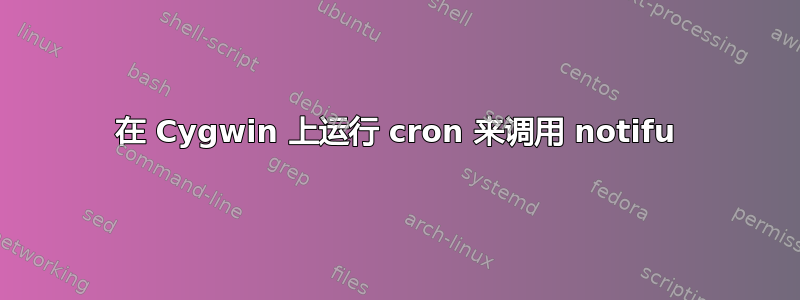 在 Cygwin 上运行 cron 来调用 notifu