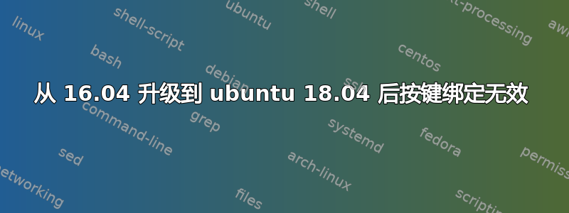 从 16.04 升级到 ubuntu 18.04 后按键绑定无效