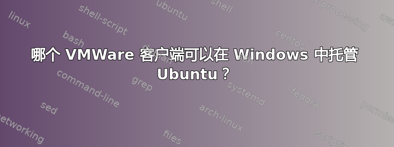 哪个 VMWare 客户端可以在 Windows 中托管 Ubuntu？