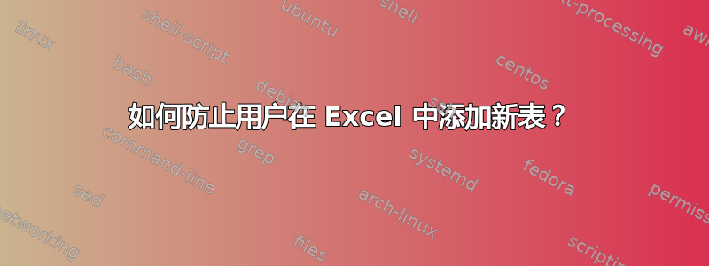 如何防止用户在 Excel 中添加新表？