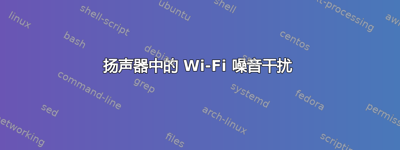 扬声器中的 Wi-Fi 噪音干扰