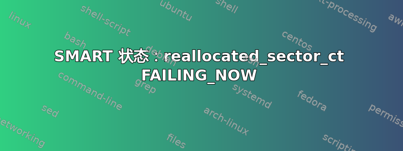 SMART 状态：reallocated_sector_ct FAILING_NOW