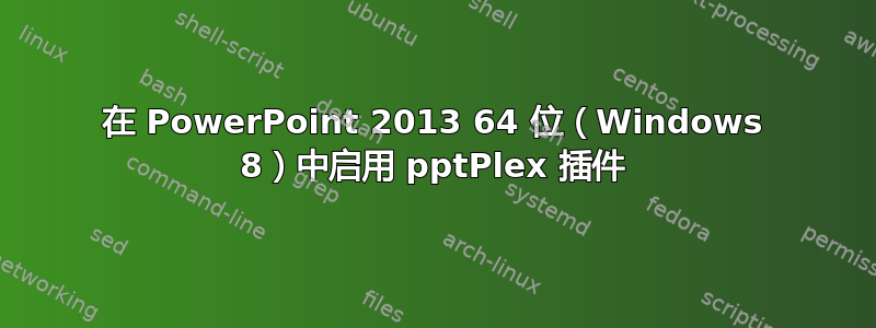 在 PowerPoint 2013 64 位（Windows 8）中启用 pptPlex 插件