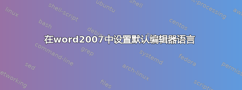 在word2007中设置默认编辑器语言