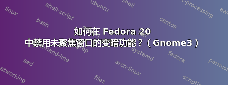 如何在 Fedora 20 中禁用未聚焦窗口的变暗功能？（Gnome3）