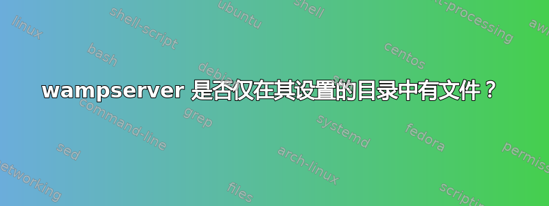 wampserver 是否仅在其设置的目录中有文件？