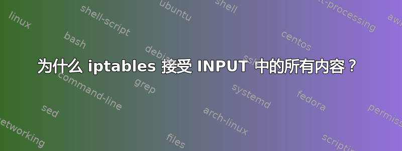 为什么 iptables 接受 INPUT 中的所有内容？