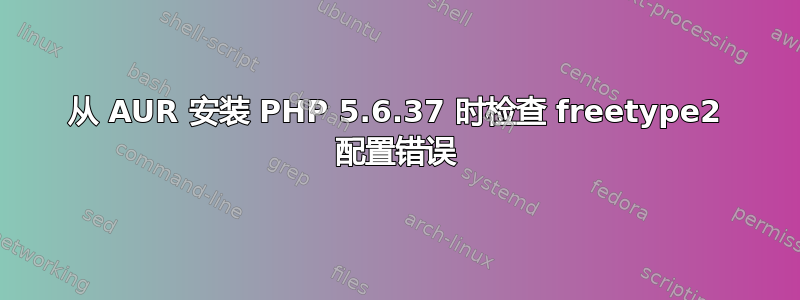 从 AUR 安装 PHP 5.6.37 时检查 freetype2 配置错误