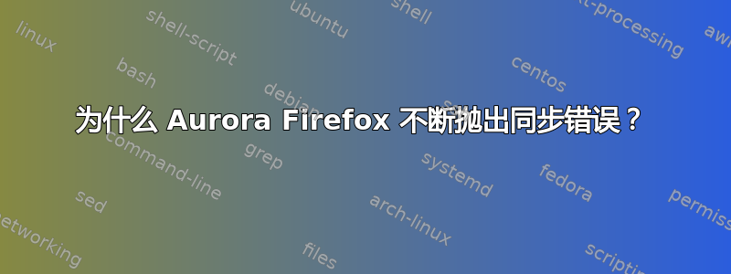 为什么 Aurora Firefox 不断抛出同步错误？