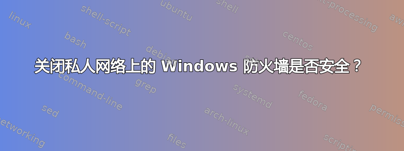 关闭私人网络上的 Windows 防火墙是否安全？