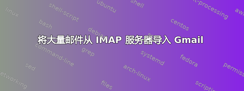 将大量邮件从 IMAP 服务器导入 Gmail