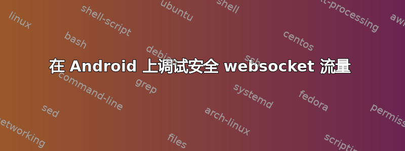 在 Android 上调试安全 websocket 流量