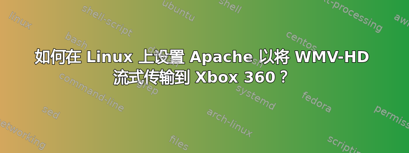 如何在 Linux 上设置 Apache 以将 WMV-HD 流式传输到 Xbox 360？