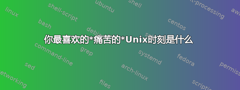 你最喜欢的*痛苦的*Unix时刻是什么