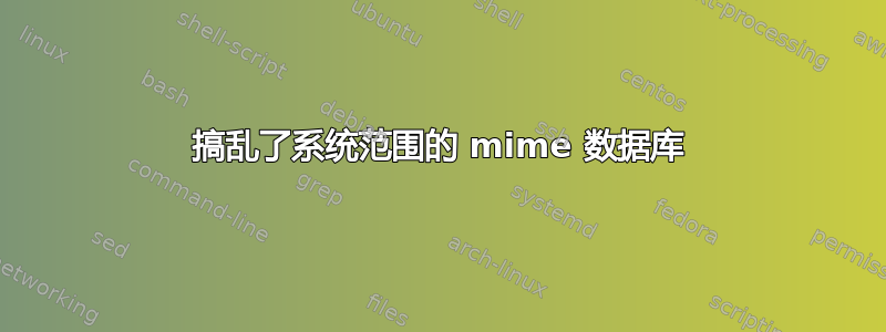 搞乱了系统范围的 mime 数据库