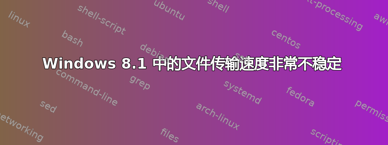 Windows 8.1 中的文件传输速度非常不稳定