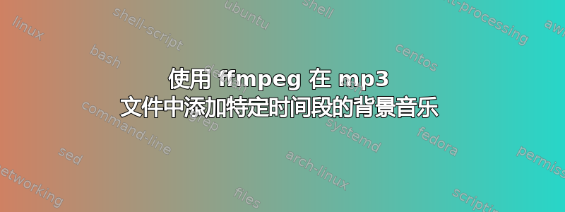 使用 ffmpeg 在 mp3 文件中添加特定时间段的背景音乐