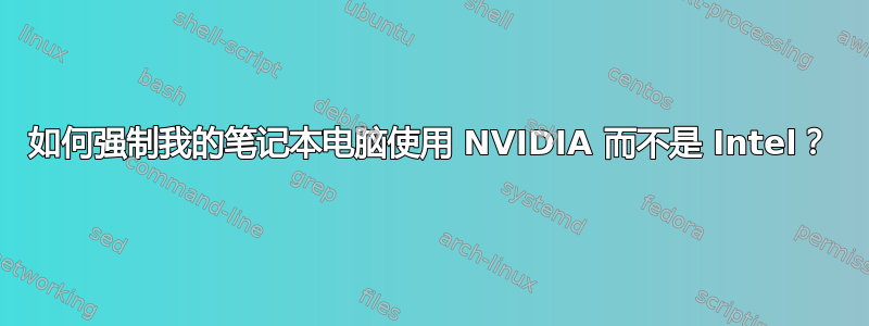 如何强制我的笔记本电脑使用 NVIDIA 而不是 Intel？