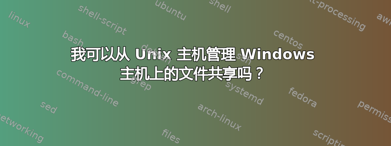 我可以从 Unix 主机管理 Windows 主机上的文件共享吗？