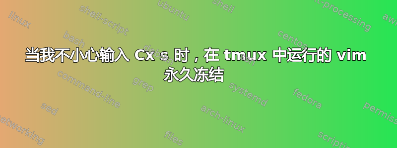 当我不小心输入 Cx s 时，在 tmux 中运行的 vim 永久冻结 