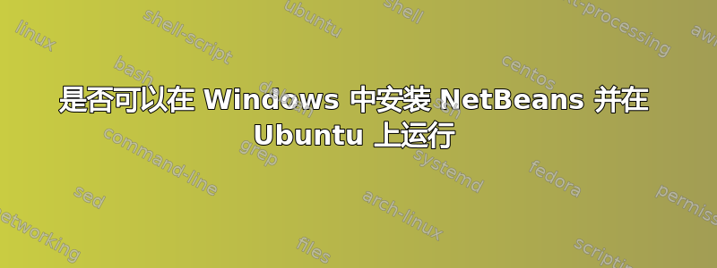 是否可以在 Windows 中安装 NetBeans 并在 Ubuntu 上运行