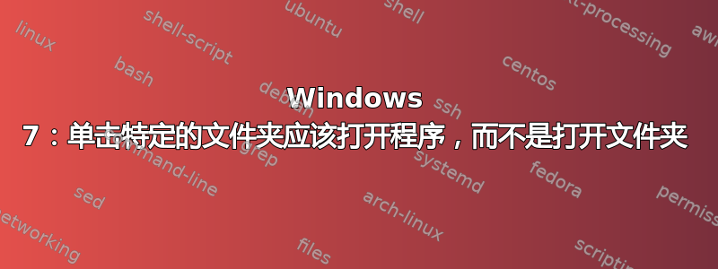 Windows 7：单击特定的文件夹应该打开程序，而不是打开文件夹