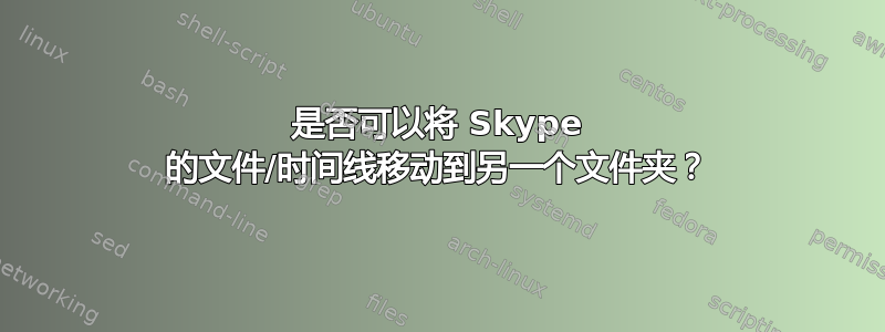 是否可以将 Skype 的文件/时间线移动到另一个文件夹？