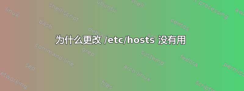 为什么更改 /etc/hosts 没有用