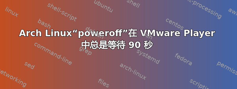 Arch Linux“poweroff”在 VMware Player 中总是等待 90 秒